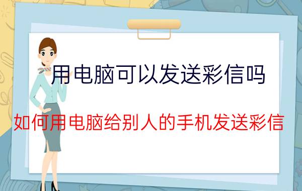 用电脑可以发送彩信吗 如何用电脑给别人的手机发送彩信？